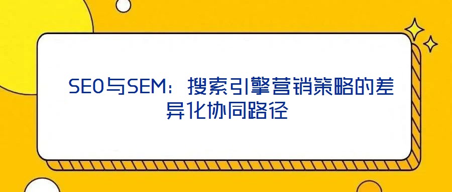  SEO與SEM：搜索引擎營銷策略的差異化協同路徑