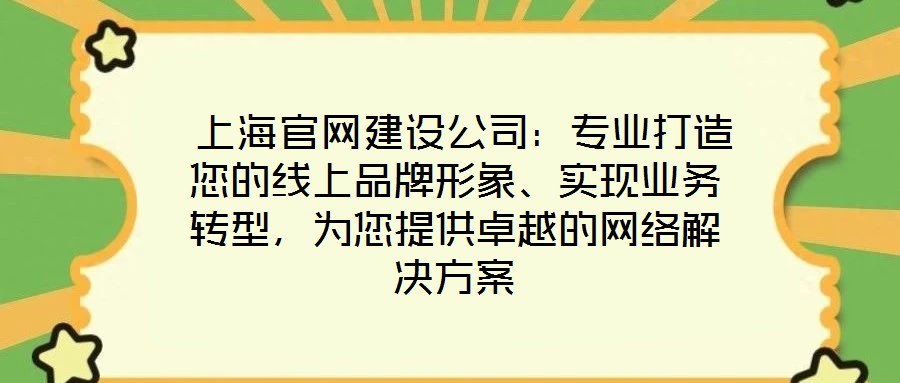  上海官網(wǎng)建設(shè)公司：專(zhuān)業(yè)打造您的線上品牌形象、實(shí)現(xiàn)業(yè)務(wù)轉(zhuǎn)型，為您提供卓越的網(wǎng)絡(luò)解決方案