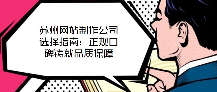 蘇州網(wǎng)站制作公司選擇指南：正規(guī)口碑鑄就品質(zhì)保障