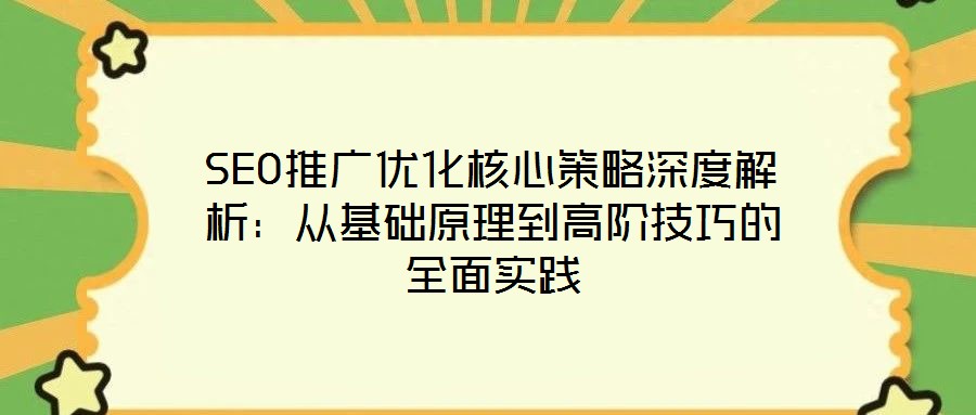 SEO推廣優化核心策略深度解析：從基礎原理到高階技巧的全面實踐