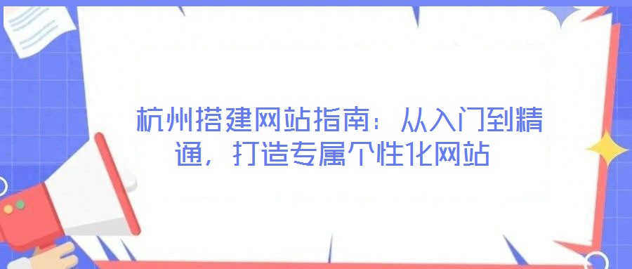  杭州搭建網站指南：從入門到精通，打造專屬個性化網站