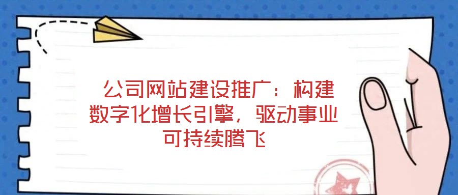  公司網(wǎng)站建設(shè)推廣：構(gòu)建數(shù)字化增長(zhǎng)引擎，驅(qū)動(dòng)事業(yè)可持續(xù)騰飛