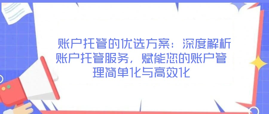  賬戶托管的優(yōu)選方案：深度解析賬戶托管服務(wù)，賦能您的賬戶管理簡(jiǎn)單化與高效化