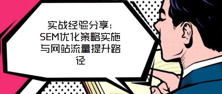  實(shí)戰(zhàn)經(jīng)驗(yàn)分享：SEM優(yōu)化策略實(shí)施與網(wǎng)站流量提升路徑