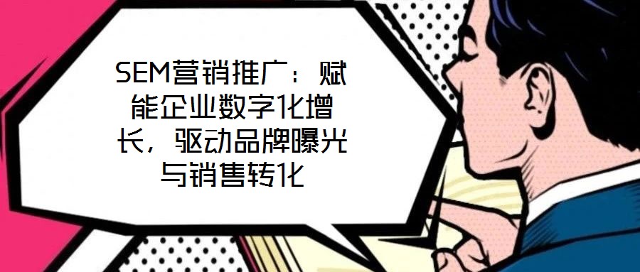 SEM營銷推廣：賦能企業數字化增長，驅動品牌曝光與銷售轉化