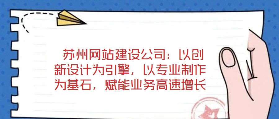  蘇州網站建設公司：以創新設計為引擎，以專業制作為基石，賦能業務高速增長