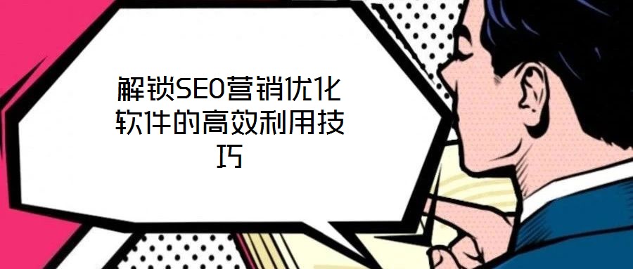 解鎖SEO營銷優化軟件的高效利用技巧