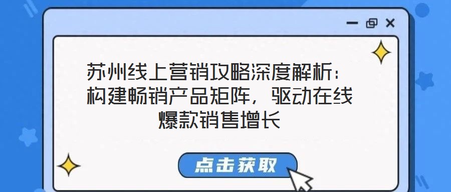 蘇州線上營銷攻略深度解析：構(gòu)建暢銷產(chǎn)品矩陣，驅(qū)動在線爆款銷售增長