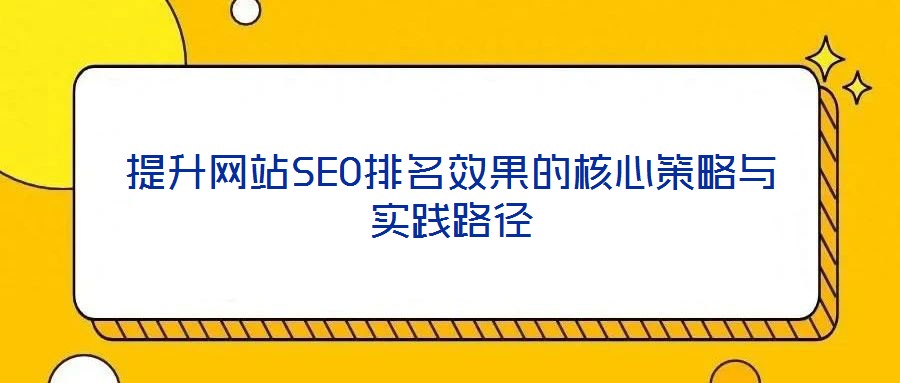 提升網(wǎng)站SEO排名效果的核心策略與實踐路徑