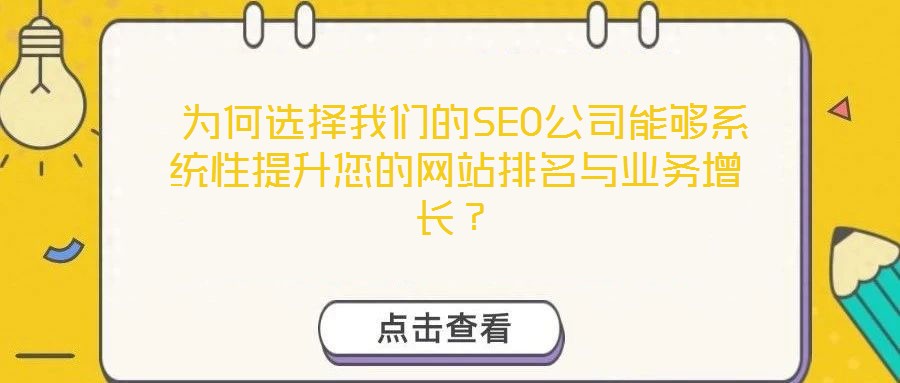  為何選擇我們的SEO公司能夠系統(tǒng)性提升您的網(wǎng)站排名與業(yè)務(wù)增長(zhǎng)？