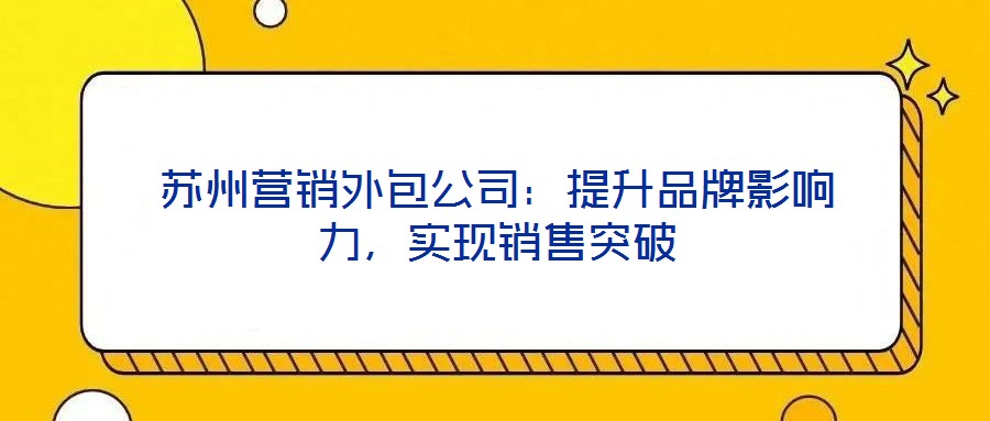 蘇州營銷外包公司：提升品牌影響力，實現銷售突破