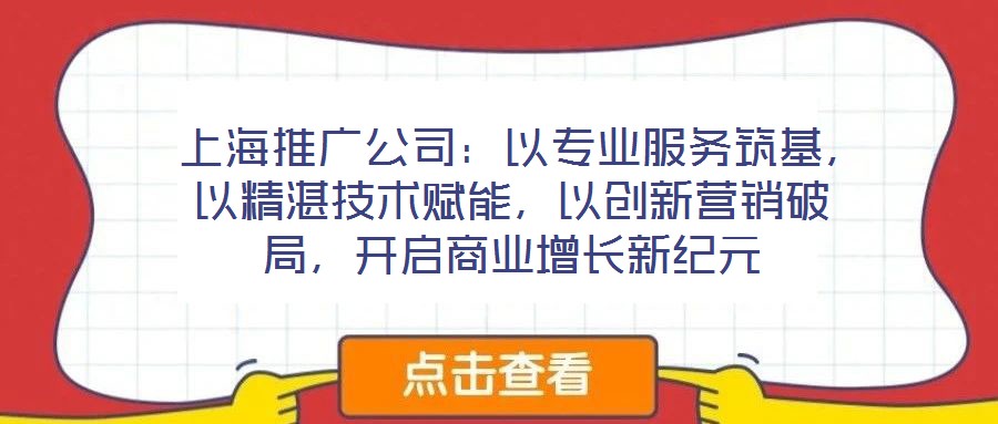  上海推廣公司：以專業服務筑基，以精湛技術賦能，以創新營銷破局，開啟商業增長新紀元