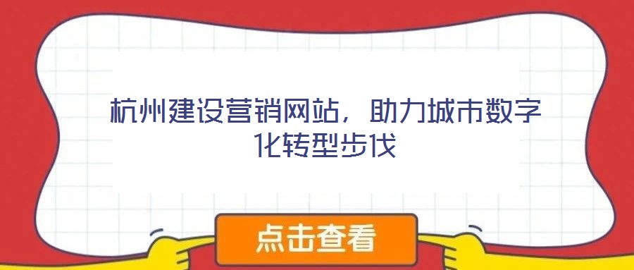 杭州建設營銷網站，助力城市數字化轉型步伐