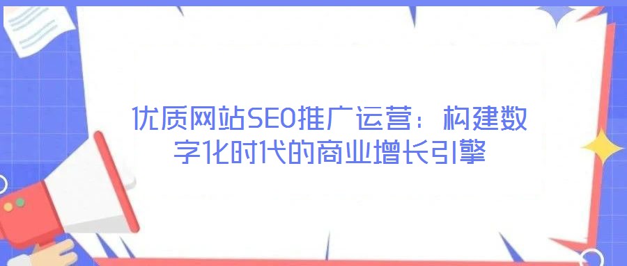 優質網站SEO推廣運營：構建數字化時代的商業增長引擎