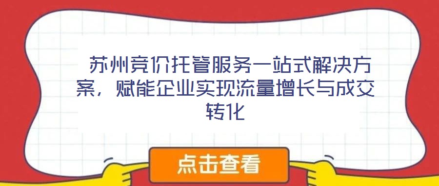  蘇州競價托管服務一站式解決方案，賦能企業實現流量增長與成交轉化