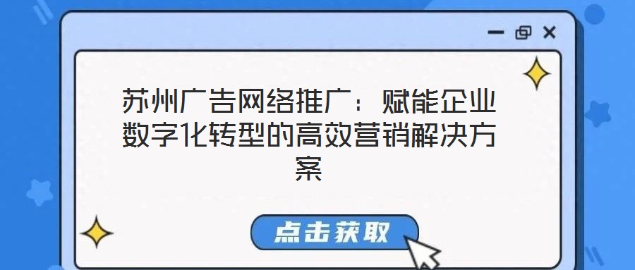 蘇州廣告網絡推廣：賦能企業數字化轉型的高效營銷解決方案