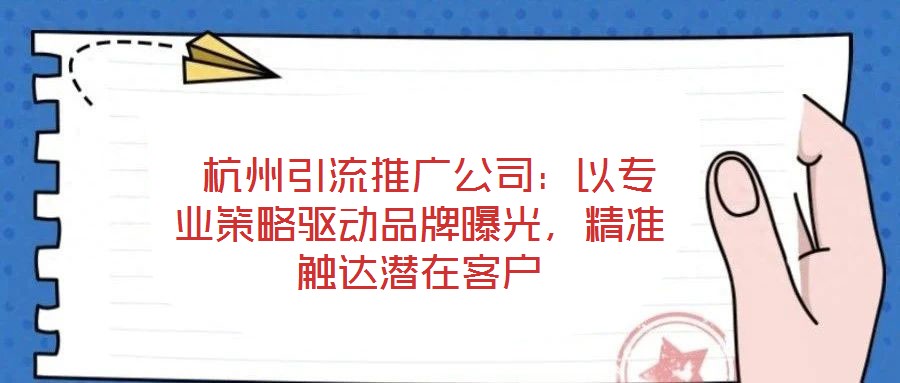  杭州引流推廣公司：以專業策略驅動品牌曝光，精準觸達潛在客戶