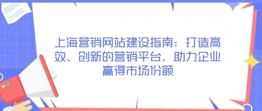 上海營銷網站建設指南：打造高效、創新的營銷平臺，助力企業贏得市場份額