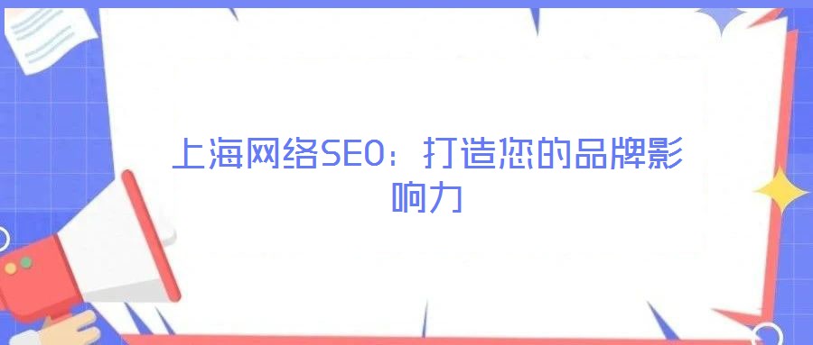 上海網(wǎng)絡(luò)SEO：打造您的品牌影響力