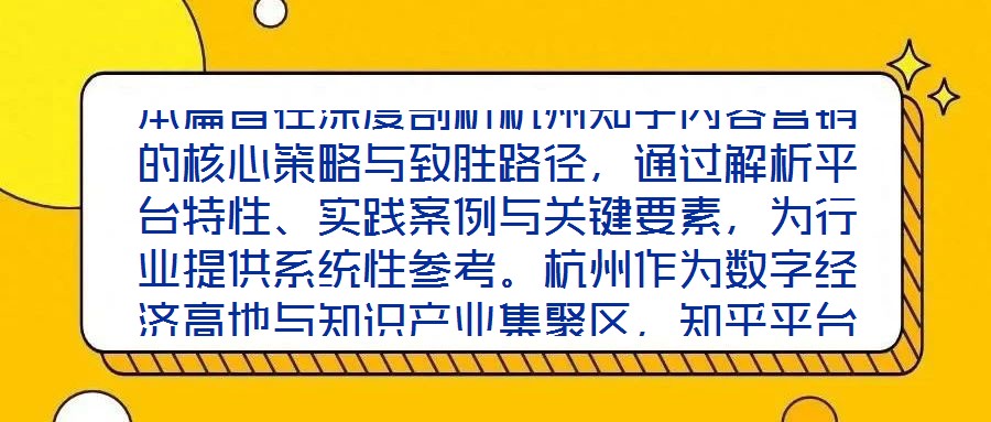 本篇旨在深度剖析杭州知乎內容營銷的核心策略與致勝路徑，通過解析平臺特性、實踐案例與關鍵要素，為行業提供系統性參考。杭州作為數字經濟高地與知識產業集聚區，知乎平臺
