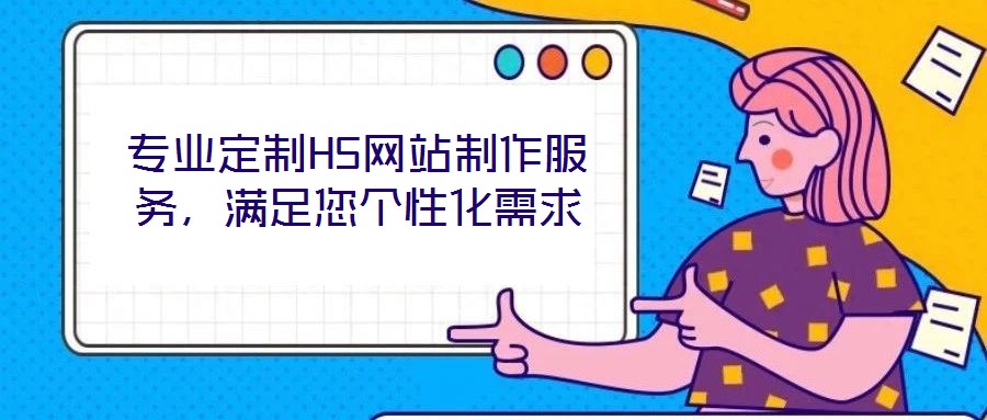 專業(yè)定制H5網(wǎng)站制作服務(wù)，滿足您個(gè)性化需求
