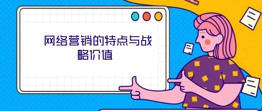  網(wǎng)絡(luò)營銷的特點(diǎn)與戰(zhàn)略價(jià)值