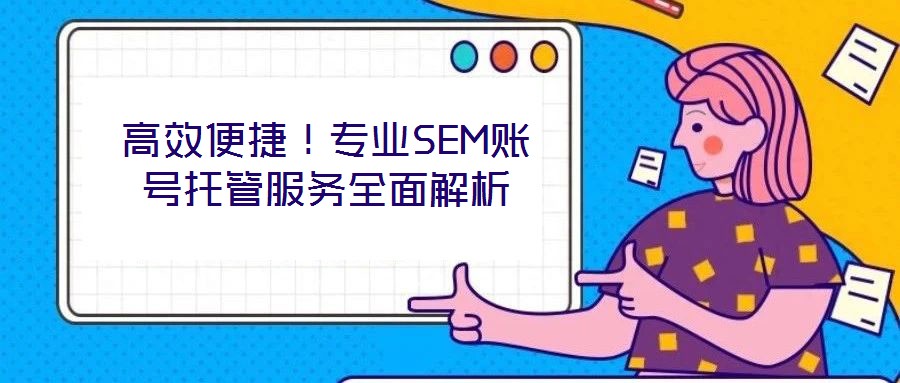 高效便捷！專業(yè)SEM賬號(hào)托管服務(wù)全面解析