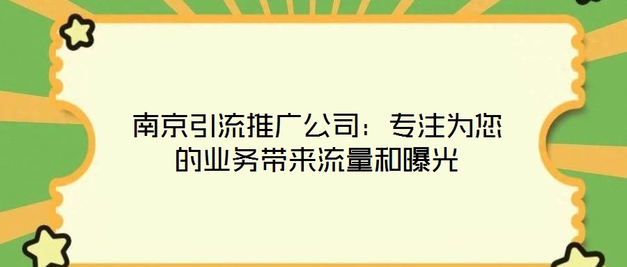 南京引流推廣公司：專注為您的業務帶來流量和曝光