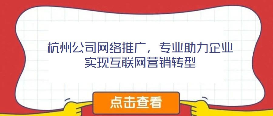 杭州公司網絡推廣，專業助力企業實現互聯網營銷轉型