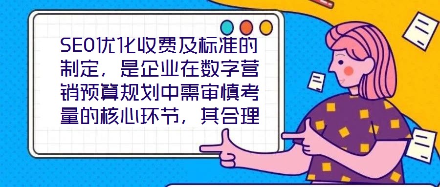 SEO優化收費及標準的制定，是企業在數字營銷預算規劃中需審慎考量的核心環節，其合理性與透明度直接關系到服務價值的交付與客戶信任的建立。本文將從收費模式、定價邏輯