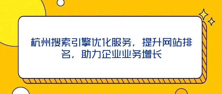 杭州搜索引擎優化服務，提升網站排名，助力企業業務增長