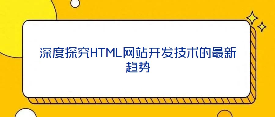 深度探究HTML網(wǎng)站開(kāi)發(fā)技術(shù)的最新趨勢(shì)