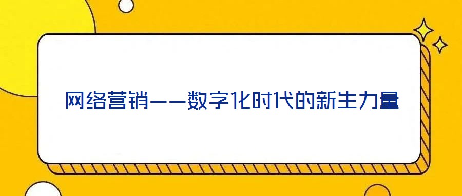網(wǎng)絡(luò)營(yíng)銷——數(shù)字化時(shí)代的新生力量