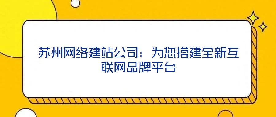 蘇州網絡建站公司：為您搭建全新互聯網品牌平臺