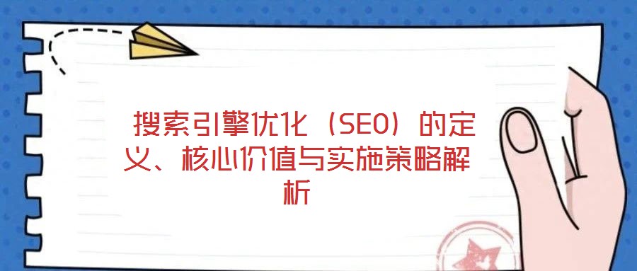  搜索引擎優(yōu)化（SEO）的定義、核心價值與實施策略解析