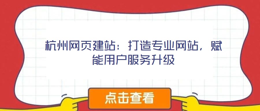 杭州網頁建站：打造專業網站，賦能用戶服務升級
