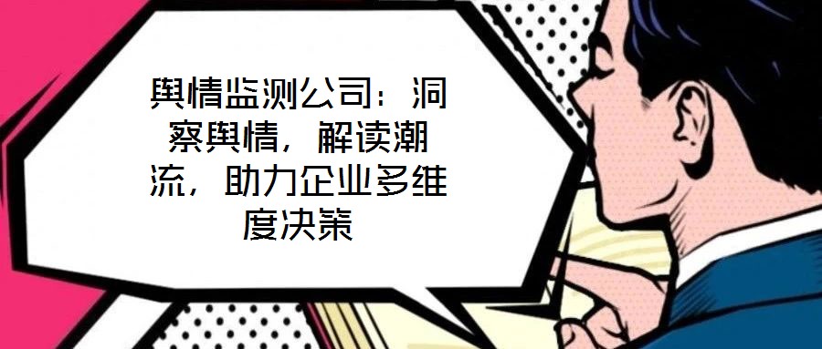 輿情監測公司：洞察輿情，解讀潮流，助力企業多維度決策