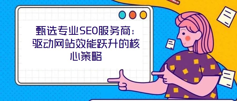  甄選專業SEO服務商：驅動網站效能躍升的核心策略