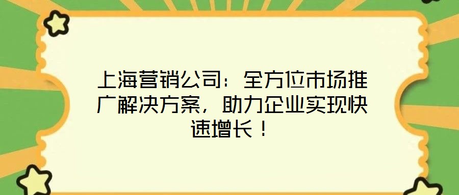 上海營銷公司：全方位市場推廣解決方案，助力企業實現快速增長！
