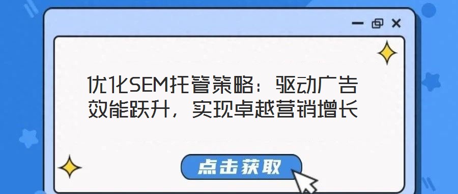 優化SEM托管策略：驅動廣告效能躍升，實現卓越營銷增長