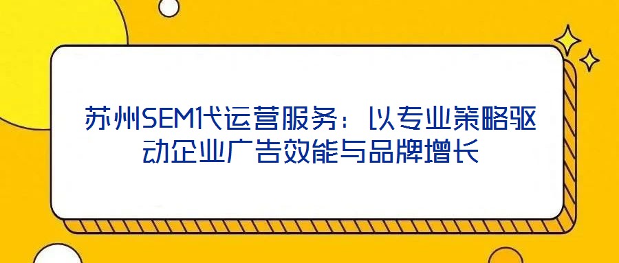 蘇州SEM代運營服務：以專業策略驅動企業廣告效能與品牌增長