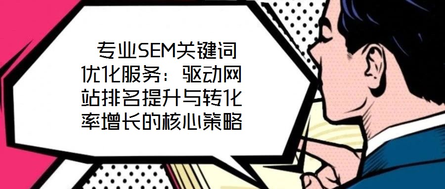 專業SEM關鍵詞優化服務：驅動網站排名提升與轉化率增長的核心策略
