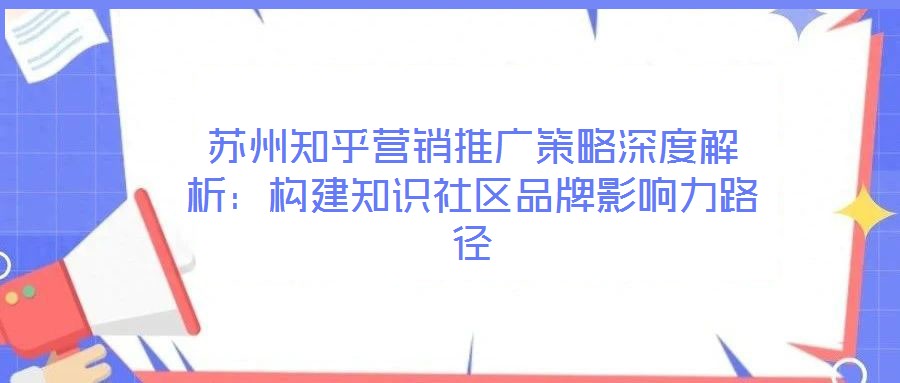 蘇州知乎營銷推廣策略深度解析：構(gòu)建知識社區(qū)品牌影響力路徑