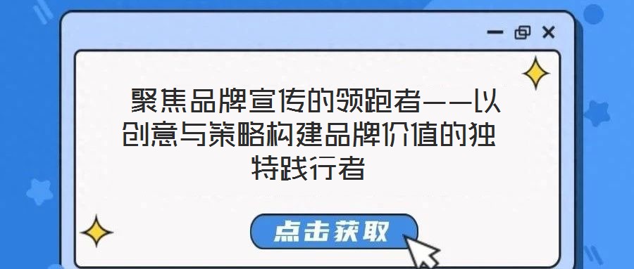  聚焦品牌宣傳的領(lǐng)跑者——以創(chuàng)意與策略構(gòu)建品牌價值的獨特踐行者