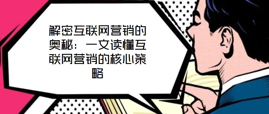解密互聯網營銷的奧秘：一文讀懂互聯網營銷的核心策略