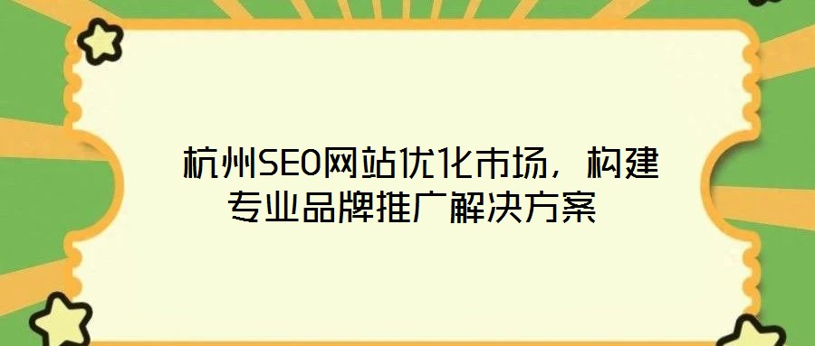  杭州SEO網(wǎng)站優(yōu)化市場，構建專業(yè)品牌推廣解決方案