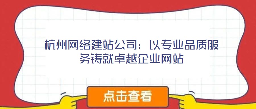杭州網(wǎng)絡(luò)建站公司：以專業(yè)品質(zhì)服務(wù)鑄就卓越企業(yè)網(wǎng)站