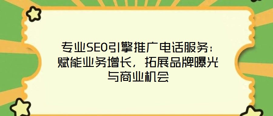  專業SEO引擎推廣電話服務：賦能業務增長，拓展品牌曝光與商業機會
