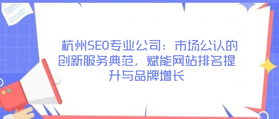  杭州SEO專業(yè)公司：市場(chǎng)公認(rèn)的創(chuàng)新服務(wù)典范，賦能網(wǎng)站排名提升與品牌增長(zhǎng)