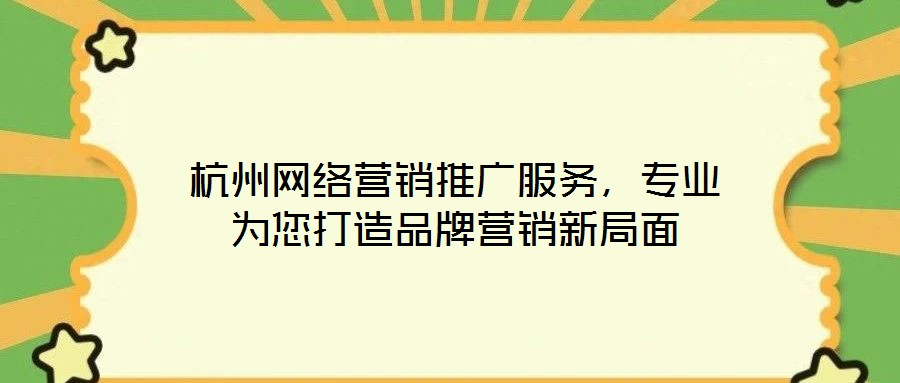 杭州網絡營銷推廣服務，專業為您打造品牌營銷新局面